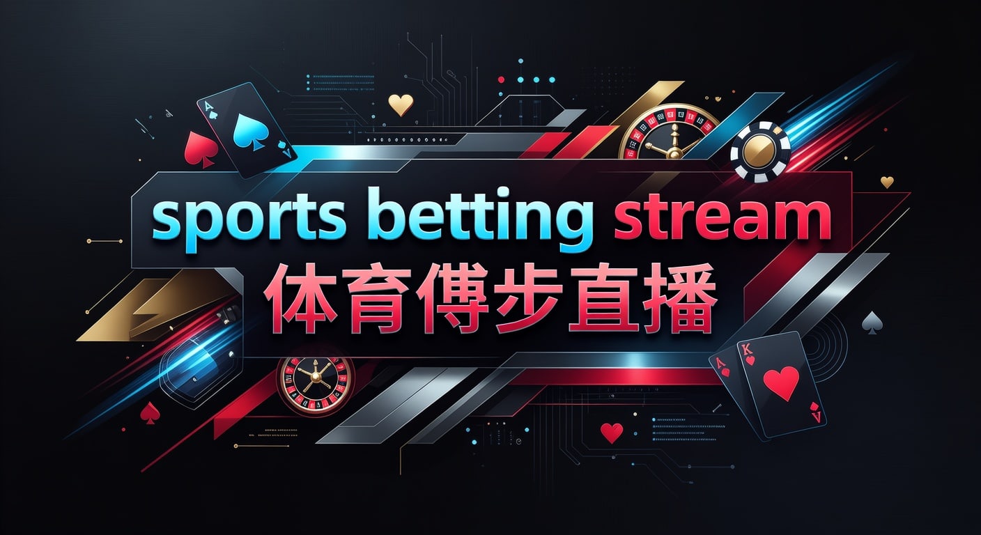 sports betting stream 体育博彩直播：实时观察与下注思路